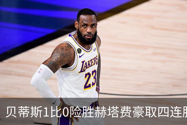 贝蒂斯1比0险胜赫塔费豪取四连胜追平巴萨西甲告别双雄争霸争冠格局生变